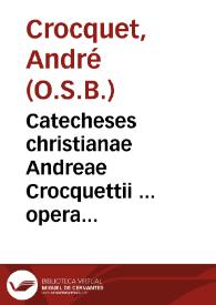 Catecheses christianae Andreae Crocquettii ... opera ac studio maximo primùm confectae, summáque postmodùm diligentia in lucem editae, ex Matthaei Galeni ... homiliis catecheticis... | Biblioteca Virtual Miguel de Cervantes