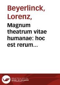 Magnum theatrum vitae humanae : hoc est rerum diuinarum humanarumque syntagma catholicum, philosophicum, historicum et dogmaticum : nunc primùm ad normam polyantheae cuiusdam uniuersalis ... iuxta alphabeti seriem ... in tomos VII per libros XX dispositum... / auctore Laurentio Bejerlinck...; tomus primus, continens litteram A, B siue librum I, II | Biblioteca Virtual Miguel de Cervantes