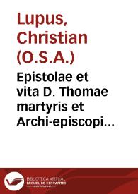 Epistolae et vita D. Thomae martyris et Archi-episcopi Cantuariensis : nec non epistolae Alexandri III Pontificis, Galliae regis Ludouici Septimi, Angliae regis Henrici II... in lucem productae ex manuscripto Vaticano / opera et studio F. Christiani Lupi, iprensis...; accedit index historicus ... eius operum tomus decimus; studio ac labore F. Thomae Philippini Rauennatensis... | Biblioteca Virtual Miguel de Cervantes