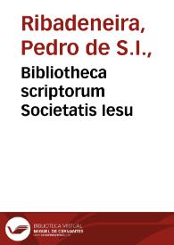 Bibliotheca scriptorum Societatis Iesu / opus inchoatum a R.P. Petro Ribadeneira ... anno salutis 1602; continuatum a R.P. Philippo Alegambe ... usque ad annum 1642; recognitum, & productum ad annum Iubilaei MDCLXXV, a Nathanaele Sotuello... | Biblioteca Virtual Miguel de Cervantes