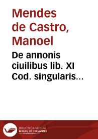 De annonis ciuilibus lib. XI Cod. singularis & noua repetitio, scholis, & foro versantibus non inutilis / auctore ... Emanuele Mendez de Castro... | Biblioteca Virtual Miguel de Cervantes
