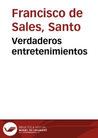 Verdaderos entretenimientos / del glorioso señor san Francisco de Sales...; con vn papel intitulado Methodo de predicar bien y vna Oracion funebre...; traducido todo del ... frances al castellano por ... don Francisco de Cubillas Donyague... | Biblioteca Virtual Miguel de Cervantes