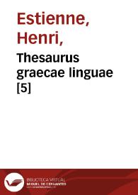 Thesaurus graecae linguae [5] / ab Henrico Stephano constructus, in quo praeter alia plurima quae primus praestitit ... vocabula in certas classes distribuit ... Appendix libellorum ad Thesaurum graecae linguae pertinentium | Biblioteca Virtual Miguel de Cervantes