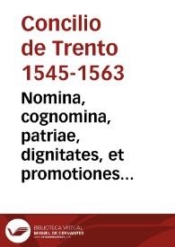 Nomina, cognomina, patriae, dignitates, et promotiones Illustriss. et Reuerendiss. Patrum, qui conuenerunt ad Concilium Tridentinum, usque in diem ordinat. iuxta promotionem cuiusque ad suas dignitates | Biblioteca Virtual Miguel de Cervantes