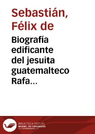 Biografía edificante del jesuita guatemalteco Rafael Landívar escrita tras su muerte en Bolonia en 1793 por el jesuita mexicano Félix de Sebastián [Transcripción] | Biblioteca Virtual Miguel de Cervantes