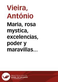 Maria, rosa mystica, excelencias, poder y maravillas de su santissimo rosario : compendiadas en treinta sermones asceticos y panegyricos, sobre los dos evangelios de esta solemnidad, nuevo y antiguo | Biblioteca Virtual Miguel de Cervantes