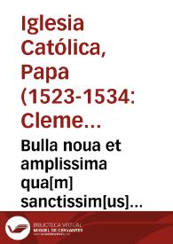 Bulla noua et amplissima qua[m] sanctissim[us] d[omi]n[u]s n[oste]r Clemens papa vij nup[er] concessit in fauore[m] expeditionis co[n]tra Thurcas, nunc iteru[m] para[n]tes venire in Austria[m] ac dein[de] in tota[m] Christianitatem | Biblioteca Virtual Miguel de Cervantes