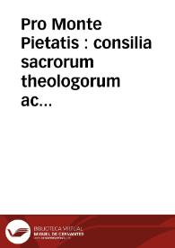 Pro Monte Pietatis : consilia sacrorum theologorum ac collegiorum Patauii et Perusii clarissimoru[m]q[ue] docto[rum] dd. Ioa[n]nis baptistae rozelii et Ioa[n]nis campegii. Cum bulla ac breui dato fratri Bernardino Feltre[n]si sa[n]ctissimi Pape Innocentii Octaui | Biblioteca Virtual Miguel de Cervantes