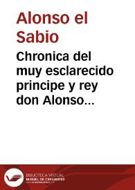 Chronica del muy esclarecido principe y rey don Alonso el qual fue par de Emperador [et] hizo el libro de las siete partidas. Y ansi mismo al fin deste libro va encorporada la Chronica del rey Don Sa[n]cho el Brauo, hijo de este rey don Alonso el Sabio | Biblioteca Virtual Miguel de Cervantes