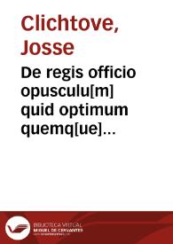 De regis officio opusculu[m] quid optimum quemq[ue] regem deceat, ex sacris literis et probatoru[m] authoru[m] sententijs historijsq[ue] depromens | Biblioteca Virtual Miguel de Cervantes