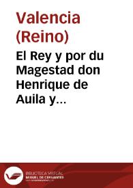 El Rey y por du Magestad don Henrique de Auila y Guzman, marques de Pobar, ... lugarteniente y capitan general en la presente ciudad y Reyno de Valencia, ... por cuanto ... fueron nombrados oydores para la averigacion y liquidacion de los daños que han tenido los dueños de los lugares de los moriscos explusos ... | Biblioteca Virtual Miguel de Cervantes