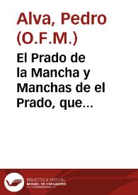 El Prado de la Mancha y Manchas de el Prado, que escribio el R. P. Fr. Pedro Alva del O. de N. P. S. Fran[cis]co contra el Memorial que presento al Rei de España Phelipe 4 el R. P. Fr. Juan Martinez de Prado Religioso Dominico contra la Pureza de la Virgen Maria Madre de Dios. [Manuscrito] | Biblioteca Virtual Miguel de Cervantes