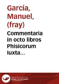 Commentaria in octo libros Phisicorum Iuxta Aristotelis mente[m] et illius Interpretis D. Thom[ae] Aquinatis. Authore R.P. M. Fr. Emanuele Garçia ... Anno D[omi]ni 1671. [Manuscrito] | Biblioteca Virtual Miguel de Cervantes