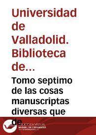 Tomo septimo de las cosas manuscriptas diversas que de sus papeles mando recopilar en este libro el ... Car[den]al don Rodrigo de Castro Arzovispo [sic] de Sevilla al Doctor Garcia de Sotomayor Prior y canonigo de la Sancta Iglesia de Sevilla su letrado de Camara, ano [sic] 1595. | Biblioteca Virtual Miguel de Cervantes