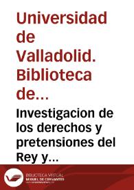 Investigacion de los derechos y pretensiones del Rey y de la Corona de Françia a los Reynos y paises ocupados de presente por los Reyes y Principes estrangeros. | Biblioteca Virtual Miguel de Cervantes