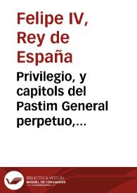 Privilegio, y capitols del Pastim General perpetuo, ara de nou concedit per la Magestat del Rey nostre senyor, en favor de la present ciutat de Valencia... | Biblioteca Virtual Miguel de Cervantes