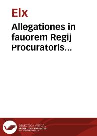 Allegationes in fauorem Regij Procuratoris Patrimonialis, necnô vniuersitatis Elchij, in causa reductionis eiusdê ville & oppidi de Creuillent ad Regium Patrimonium | Biblioteca Virtual Miguel de Cervantes