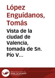 Vista de la ciudad de Valencia, tomada de Sn. Pío V [Material gráfico] | Biblioteca Virtual Miguel de Cervantes