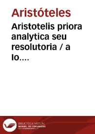 Aristotelis priora analytica seu resolutoria / a Io. Francisco Burana [Texto impreso] ... Hieronymi Bagolini ... in eosdem libros ... annotationes] | Biblioteca Virtual Miguel de Cervantes