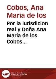 Por la iurisdicion real y Doña Ana Maria de los Cobos contra el Tribunal de la Inquisicion de Valencia, y Don Fernando Pan- do... sobre que las causas ciuiles de los oficiales titulados...se han de tratar ante los Iusticias ordinarios seculares... [Texto impreso] | Biblioteca Virtual Miguel de Cervantes