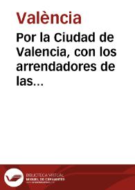 Por la Ciudad de Valencia, con los arrendadores de las sisas de dicha Ciudad, del arrendamiento que acabò en mayo mil  seyscientos treynta y ocho [Texto impreso] | Biblioteca Virtual Miguel de Cervantes