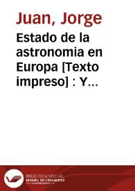 Estado de la astronomia en Europa [Texto impreso] : Y juicio de los fundamentos sobre que se erigieron los Systemas del Mundo, para que sirva de guia al mètodo en que debe recibirlos la Nación ... | Biblioteca Virtual Miguel de Cervantes