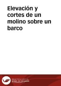 Elevación y cortes de un molino sobre un barco | Biblioteca Virtual Miguel de Cervantes