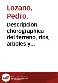 Descripcion chorographica del terreno, rios, arboles y animales ...  del gran Chaco, Gualamba y de los ritos y costumbres de las ... naciones barbaras e infieles que le habitan : con una  ... relacion historica de lo que en ellas han obrado para conquistarlas algunos governadores y  ministros reales, y los misioneros jesuitas para reducirlos a la fé...  / escrita por el Padre Pedro Lozano de la Compañia de Jesus... ; la cual ofrece y dedica ... el Padre Antonio Machoni... | Biblioteca Virtual Miguel de Cervantes
