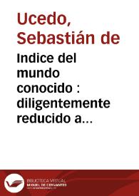 Indice del mundo conocido : diligentemente reducido a este solo volumen para facilidad de los aficionados a la Cosmografia...  / por don Seuastian de Vcedo... | Biblioteca Virtual Miguel de Cervantes