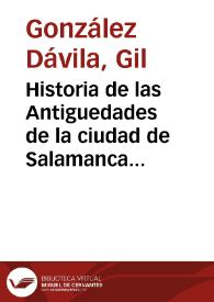 Historia de las Antiguedades de la ciudad de Salamanca : vidas de sus obispos y cosas sucedidas en su tiempo...  / por Gil Gonçalez de Auila... | Biblioteca Virtual Miguel de Cervantes