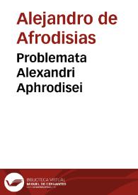 Problemata Alexandri Aphrodisei / Georgio Valla interprete. Problemata Aristotelis / Theodorus Gaza e Graeco transulit. Problemata Plutarchi / per Ioannem Petrum Lucensem in latinum conversa. | Biblioteca Virtual Miguel de Cervantes