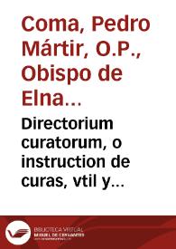 Directorium curatorum, o instruction de curas, vtil y prouechoso para los que tienen cargo de animas / compuesto por el Padre Don Fr. Pedro Martyr Coma, Obispo de Elna; nueuamente traduzido de lengua cathalana en vulgar castellano | Biblioteca Virtual Miguel de Cervantes