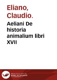 Aeliani De historia animalium libri XVII / quos ex integro ac veteri exemplari Graeco Petrus Gillius vertit ; vnà cum elephantorum descriptione. Item Demetrii De cura accipitrum & de cura & medicina canum / eodem Petri Gillio interprete | Biblioteca Virtual Miguel de Cervantes