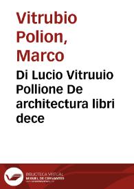 Di Lucio Vitruuio Pollione De architectura libri dece / traducti de latino in vulgare affigurati [per Caesare Caesariano ] ; co[m]mentati & con mirando ordini insigniti ... in epsa tabula con summo studio expositi & enucleati ad immensa utilitate de ciascuno studioso & benivolo di epsa opera  | Biblioteca Virtual Miguel de Cervantes
