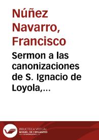 Sermon a las canonizaciones de S. Ignacio de Loyola, Patriarcha de la Compañia de Jesus, y de su subdito y hijo S. Francisco Xavier, Apostol del Oriente / predicado por el Doctor Francisco Nuñez Nauarro ... | Biblioteca Virtual Miguel de Cervantes