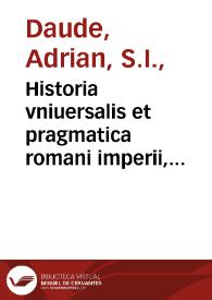 Historia vniuersalis et pragmatica romani imperii, regnorum, provinciarum ... /  authore P. Adriano Daude S.J... ; tomus I, continet apparatum chronologicum, notitia sex priorum mundi aetatum & historiam universalem romani imperii  ... | Biblioteca Virtual Miguel de Cervantes