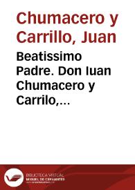 Beatissimo Padre. Don Iuan Chumacero y Carrilo, Embaxador de la Magestad Catholica. Sobre la exclusion del Obispo de la Mego. En Diferentes Audiencias he propuesto a V. Santidad las razones de la justicia, publica, y Catolica conveniencia, que concurren, para repeler la injusta pretension que tiene el Duque de Vergança, de que admita V. Santidad Embaxador suyo en esta Curia Mego. En diferentes Audi?cias he propuesto a V. Magestad las razones de justicia, publica, y catolica conueniencia, que concurren, para repeler la injusta pretension q[ue] tiene el Duque de Vergança, de que admita V. Santidad Embaxador suyo de esta Curia .. | Biblioteca Virtual Miguel de Cervantes