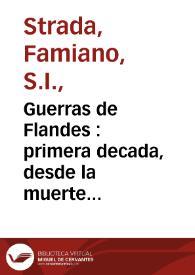 Guerras de Flandes : primera decada, desde la muerte del Emperador Carlos /RV/ hasta el principio del govierno de Alexandro Farnese ... /  escriviólas en latin el R.P. Famiano Estrada de la Compañia de Jesus y las traduxó en romance el R.F. Melchor de Novar, de la misma Compañía ; Tomo I, part. I | Biblioteca Virtual Miguel de Cervantes