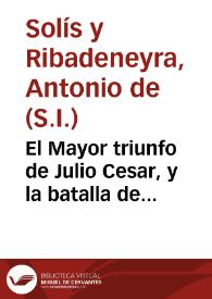 El Mayor triunfo de Julio Cesar, y la batalla de Farsalia : comedia nueva / de don Antonio de Solis | Biblioteca Virtual Miguel de Cervantes