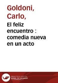 El feliz encuentro : comedia nueva en un acto / de Goldoni ; puesta en verso y aumentada por L. A. J. M. | Biblioteca Virtual Miguel de Cervantes