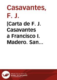 [Carta de F. J. Casavantes a Francisco I. Madero. San Andrés (Chihuahua), 7 de abril de 1911] | Biblioteca Virtual Miguel de Cervantes