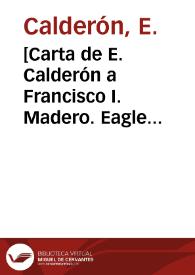 [Carta de E. Calderón a Francisco I. Madero. Eagle Pass (E.U.A.), 13 de abril de 1911] | Biblioteca Virtual Miguel de Cervantes