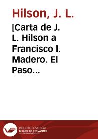 [Carta de J. L. Hilson a Francisco I. Madero. El Paso (E.U.A.), 2 de mayo de 1911] | Biblioteca Virtual Miguel de Cervantes