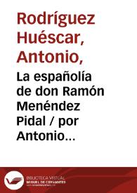 La españolía de don Ramón Menéndez Pidal / por Antonio Rodríguez Huéscar | Biblioteca Virtual Miguel de Cervantes