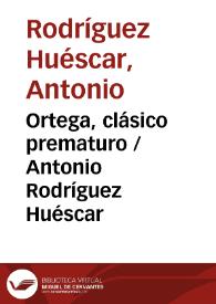 Ortega, clásico prematuro / Antonio Rodríguez Huéscar | Biblioteca Virtual Miguel de Cervantes
