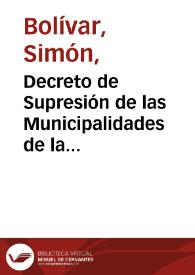 Decreto de Supresión de las Municipalidades de la República de 17 de noviembre de 1828 / Simón Bolívar | Biblioteca Virtual Miguel de Cervantes
