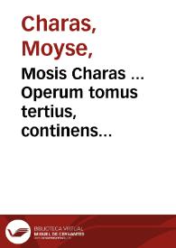Mosis Charas ... Operum tomus tertius, continens historiam naturalem animalium, plantarum et mineralium, theriacæ Andromachi compositionem ingredentium; cum experimentis circa viperam, addita serie novorum experimentorum | Biblioteca Virtual Miguel de Cervantes