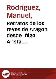 Retratos de los reyes de Aragon desde Iñigo Arista hasta D. Fernando el Católico con sus correspondientes inscripciones y el sumario de la vida de cada rey ; que en continuacion á los Retratos de los reyes de España. Tomo V / publica para instruccion de la juventud Don Manuel Rodriguez | Biblioteca Virtual Miguel de Cervantes