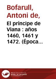 El príncipe de Viana : años 1460, 1461 y 1472. (Época del reinado de Juan II el "Grande" de Aragón) / Antoni Bofarull i Broca ; editor literario Pilar Vega Rodríguez | Biblioteca Virtual Miguel de Cervantes