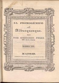El primogénito de Alburquerque. Tomo III y IV / por Gregorio Perez de Miranda | Biblioteca Virtual Miguel de Cervantes